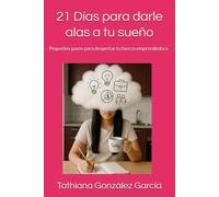 21 Días para darle alas a tu sueño: Pequeños pasos para despertar tu fuerza emprendedora