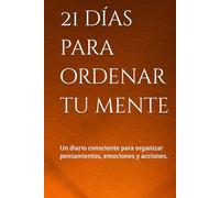21 días para ordenar tu mente: Un diario consciente para organizar pensamientos, emociones y acciones.