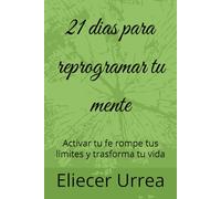 21 dias para reprogramar tu mente: Activar tu fe rompe tus limites y trasforma tu vida (COLECCIÓN 21 DIAS DE TRAS FORMACIÓN)