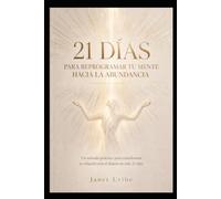 21 días para reprogramar tu mente hacia la abundancia: Un método práctico para transformar tu relación con el dinero en solo 21 días