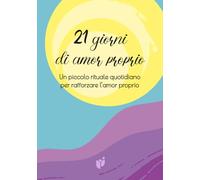 21 GIORNI DI AMOR PROPRIO: Un piccolo rituale quotidiano per rafforzare l’amor proprio (Quaderni di benessere personale)