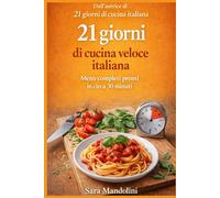 21 giorni di cucina veloce italiana: Menù completi pronti in circa 30 minuti. Ricette semplici della cucina italiana per organizzare pranzo e cena ogni giorno (La cucina italiana in 21 giorni)