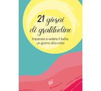 21 GIORNI DI GRATITUDINE: Imparare a vedere il bello, un giorno alla volta (Quaderni di benessere personale)