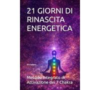 21 GIORNI DI RINASCITA ENERGETICA: Metodo Integrato di Attivazione dei 7 Chakra