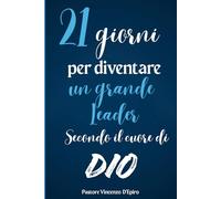 "21 Giorni per Diventare un Grande Leader secondo il Cuore di Dio”: "Guida Spirituale per Rafforzare Fede e Coraggio. Scopri l'Amore e la Pace di Dio nel Tuo Cammino di Leadership"