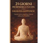 21 Giorni per riparare la tua vita con la saggezza giapponese: Concetti, storie e pratiche per ritrovare calma, focus e stabilità