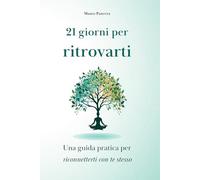 21 GIORNI PER RITROVARTI: Una guida pratica per riconnetterti con te stesso