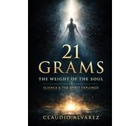 21 Grams: The Weight of the Soul Science and The Spirit Explored