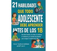 21 HABILIDADES QUE TODO ADOLESCENTE DEBE APRENDER ANTES DE LOS 18: La guía para padres para criar adolescentes seguros, capaces y resilientes antes de que se vuelvan independientes