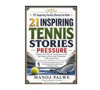 21 INSPIRING TENNIS STORIES: Pressure - Twenty-One Tales of Composure on the Big Stages, and the Real Champions Who Lived Them (Series 10- Inspiring ... lessons of the game, in young hands.)