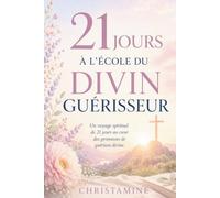 21 JOURS À L'ÉCOLE DU DIVIN GUÉRISSEUR: Un voyage spirituel de 21 jours au cœur des pro-messes de guérison divine.