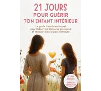 21 Jours pour Guérir Ton Enfant Intérieur - Le guide transformationnel pour libérer tes blessures profondes et renouer avec la paix intérieure- ... livre de developpement personnel pour femme