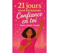 21 jours pour reprendre confiance en toi ( sans coach ni psy ): Renforce ton estime de soi, dépasse le syndrome de l’imposteur et agis enfin