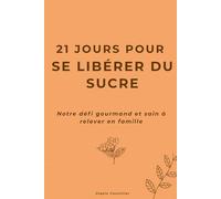 21 jours pour se libérer du sucre: Notre défi gourmand et sain à relever en famille (21 jours pour l'équilibre familial)