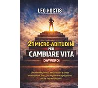 21 micro-abitudini per cambiare vita (davvero): Un metodo pratico, senza scuse e senza motivazione finta, per migliorare ogni giorno anche se parti da zero