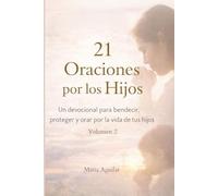 21 Oraciones por los Hijos: Vol. 2: Un devocional de 21 días para bendecir, proteger y cubrir con fe la vida de tus hijos (Serie 21 Días con Dios)