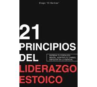 21 Principios de Liderazgo Estoico: Entrena Tu Fortaleza Mental, Adáptate Al Cambio, Enfócate En Lo Esencial