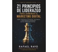 21 Principios de Liderazgo para Dominar el Marketing Digital: Cómo construir autoridad, influencia y crecimiento sostenible con el marketing digital.