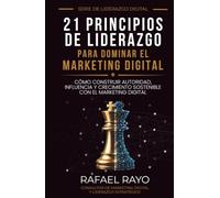 21 Principios de Liderazgo para Dominar el Marketing Digital: Cómo construir autoridad, influencia y crecimiento sostenible con el marketing digital.