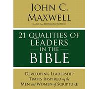 21 Qualities of Leaders in the Bible: Developing Leadership Traits Inspired by the Men and Women of Scripture
