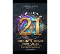 21 QUESTIONS SUR L'INTELLIGENCE ARTIFICIELLE: Ce que les algorithmes et notre conscience se racontent (21 QUESTIONS - L’enquête humaine sur les grands mystères de l’existence)