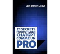 21 secrets pour utiliser ChatGPT comme un pro: Libérez la puissance de l’intelligence artificielle