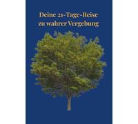 21-Tage-Reise zu wahrer Vergebung: Finde inneren Frieden, lass Vergangenes los und erlebe echte Freiheit im Herzen
