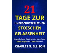 21 Tage zur Unerschütterlichen Stoischen Gelassenheit: Die geheimen Routinen des Marc Aurel: Stress, Angst und Chaos meistern