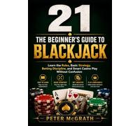 21: The Beginner’s Guide to Blackjack: Learn the Rules, Basic Strategy, Betting Discipline, and Smart Casino Play Without Confusion: 8 (Casino Games Mastery)