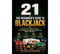 21: The Beginner’s Guide to Blackjack: Learn the Rules, Basic Strategy, Betting Discipline, and Smart Casino Play Without Confusion (Casino Games Mastery)