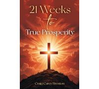21 Weeks to True Prosperity: Biblical Principles for Wellness and (True) Wealth