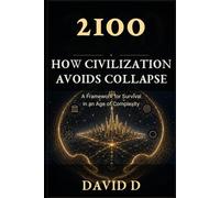 2100: How Civilization Avoids Collapse: A Framework for Survival in an Age of Complexity