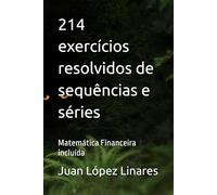 214 exercícios resolvidos de sequências e séries: Matemática Financeira incluída (Cálculo II FZEA USP)