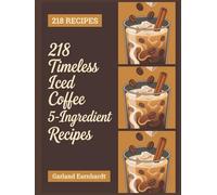218 Timeless Iced Coffee 5-Ingredient Recipes: Your Iced Coffee 5-Ingredient Cookbook for Easy Enjoyment