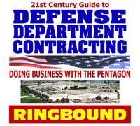 21st Century Guide to Defense Department Contracting, Digest to Doing Business with the Military, Selling Products and Services to the Pentagon (Ringbound)