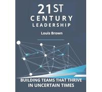 21st Century Leadership: Building Teams That Thrive in Uncertain Times
