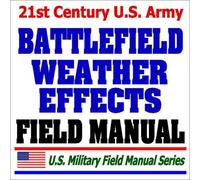 21st Century U.S. Army Battlefield Weather Effects Field Manual (FM 34-81-1) - Forecasts, Weather Products, Effects on Equipment, Systems and Operations