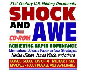21st Century U.S. Military Documents: Shock and Awe, Achieving Rapid Dominance-Momentous Defense Paper on New Strategies, Harlan Ullman, James Wade, and others plus Nuclear, Biological, and Chemical (NBC) Military Manuals, Field Manuals, and Textbooks Collection (Essential NBC and WMD Reference Series: Bioterrorism, Nuclear, Biological, Chemical, Radiation and Radiological Terrorism, Germ Warfare, Homeland Security CD-ROM)