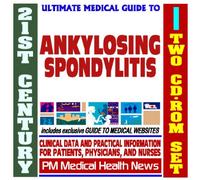 21st Century Ultimate Medical Guide to Ankylosing Spondylitis - Authoritative, Practical Clinical Information for Physicians and Patients (Two CD-ROM Set)