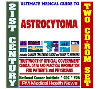 21st Century Ultimate Medical Guide to Astrocytoma - Authoritative, Practical Clinical Information for Physicians and Patients, Treatment Options (Two CD-ROM Set)