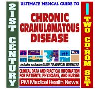 21st Century Ultimate Medical Guide to Chronic Granulomatous Disease - Authoritative Clinical Information for Physicians and Patients (Two CD-ROM Set)