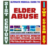 21st Century Ultimate Medical Guide to Elder Abuse - Authoritative, Practical Clinical Information for Physicians and Patients, Treatment Options (Two CD-ROM Set)