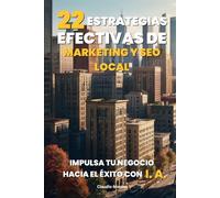 22 Estrategias Efectivas de Marketing y SEO Local: Impulsa tu Negocio hacia el Éxito con Inteligencia Artificial