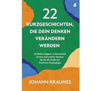 22 Kurzgeschichten, die dein Denken verändern werden: Grübeln stoppen, Gelassenheit lernen und positiv denken durch die Kraft der Positiven Psychologie
