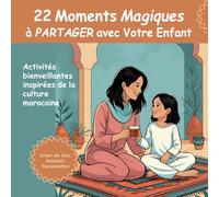 22 Moments Magiques à PARTAGER avec Votre Enfant: Activités bienveillantes inspirées de la culture marocaine pour renforcer le lien parent-enfant (Moments Magiques Parent-Enfant)