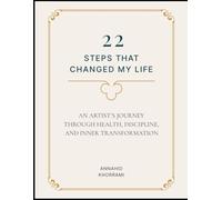 22 Steps That Changed My Life: AN ARTIST’S JOURNEY THROUGH HEALTH, DISCIPLINE, AND INNER TRANSFORMATION