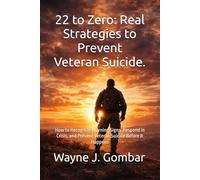 22 to Zero: Real Strategies to Prevent Veteran Suicide: How to Recognize Warning Signs, Respond in Crisis, and Prevent Veteran Suicide Before It Happens