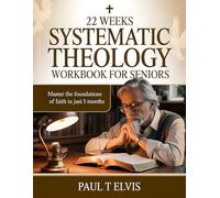 22 WEEKS SYSTEMATIC THEOLOGY WORKBOOK FOR SENIORS: Master the Foundations of Faith in Just 5 Months