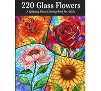 220 Glass Flowers: A Relaxing Floral Coloring Book for Adults: A Relaxing Coloring Book for Adults with 220 Stained-Glass Flower Designs
