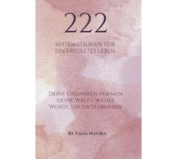 222 Affirmationen für ein erfülltes Leben: Positive Impulse für Liebe, Glück, Harmonie, Erfolg, Wohlstand, Gesundheit und einen starken Körper